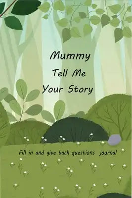 Mummy Tell Me Your Story: With Over 100 Mother's Guided Questions For Your Mummy To Share Her Life And Love In This Keepsake Journal