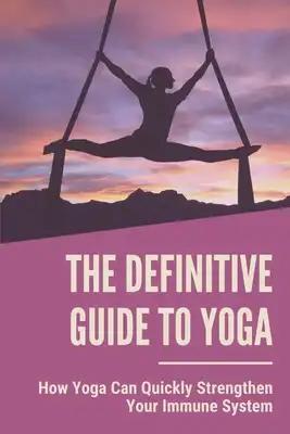 The Definitive Guide To Yoga: How Yoga Can Quickly Strengthen Your Immune System: Benefits Of Yoga