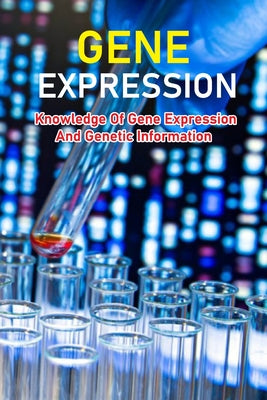 Gene Expression: Knowledge Of Gene Expression And Genetic Information: Knowledge Of The Gene And Protein Sequences