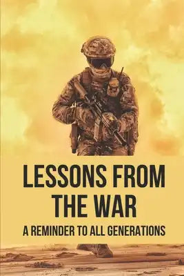 Lessons From The War: A Reminder To All Generations: Book About War