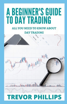 A Beginner's Guide To Day Trading: All You Need To Know Know About Day Trading