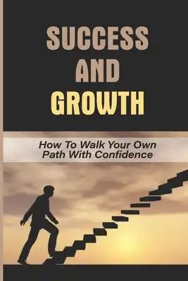 Success And Growth: How To Walk Your Own Path With Confidence: Walk Your Path With Confidence