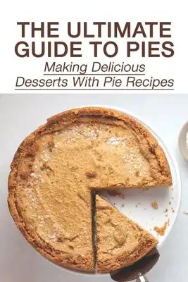 The Ultimate Guide To Pies: Making Delicious Desserts With Pie Recipes: How To Make Pie