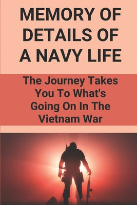 Memory Of Details Of A Navy Life: The Journey Takes You To What's Going On In The Vietnam War: Discover Adventure From The Southern Utah'S Deserts To