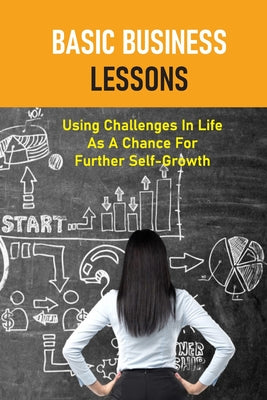 Basic Business Lessons: Using Challenges In Life As A Chance For Further Self-Growth: How To Prepare Yourself Mentally