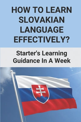 How To Learn Slovakian Language Effectively?: Starter's Learning Guidance In A Week: Slovak Language Basics
