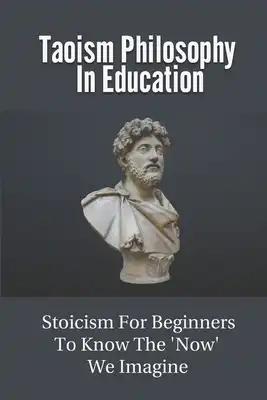 Taoism Philosophy In Education: Stoicism For Beginners To Know The 'Now' We Imagine: The Philosophies Of Buddhists