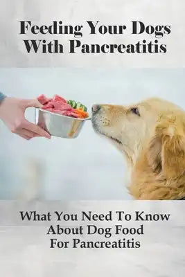 Feeding Your Dogs With Pancreatitis: What You Need To Know About Dog Food For Pancreatitis: Pancreatitis Diet Recipes
