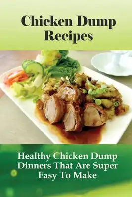 Chicken Dump Recipes: Healthy Chicken Dump Dinners That Are Super Easy To Make: Chicken Freezer Dump Meals