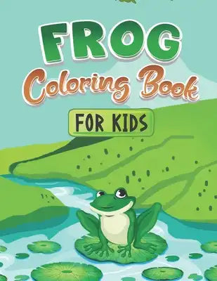 Frog Coloring Book For Kids: A Cute Nature Themed Fun And Activity Coloring Book For Toddlers, Kids & Teenagers. Unique gifts for kids who love col