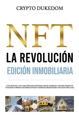 NFT La revolución - Edición inmobiliaria: Guía práctica 2 en 1 para principiantes para crear, comprar y vender tokens no fungibles y proyectos disrupt
