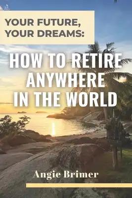 Your Future, Your Dreams: How to Retire Anywhere in the World