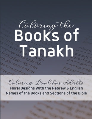Coloring the Books of Tanakh: Coloring Book for Adults - Floral Designs With the Hebrew & English Names of the Books and Sections of the Jewish Bibl