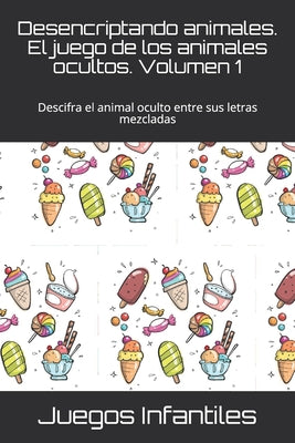 Desencriptando animales. El juego de los animales ocultos. Volumen 1: Descifra el animal oculto entre sus letras mezcladas