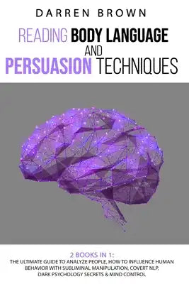 Reading Body Language & Persuasion Techniques: The Ultimate Guide to Analyze People, How to Influence Human Behavior With Subliminal Manipulation, Cov