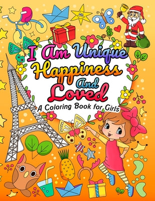 I Am Unique, Happiness and Loved: A Coloring Book for Girls: A Kid's Coloring Book with Uplifting and Positive Affirmations for Ages 3-10