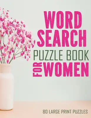 Word Search Puzzle Book For Women: Large Print Word Search Books For Seniors, And Adults. 80 Easy, Delightful, And Fun Word Find Puzzles!