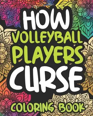 How Volleyball Players Curse: Swearing Coloring Book For Adult Volleyball Players, Funny Gift For Women Or Men