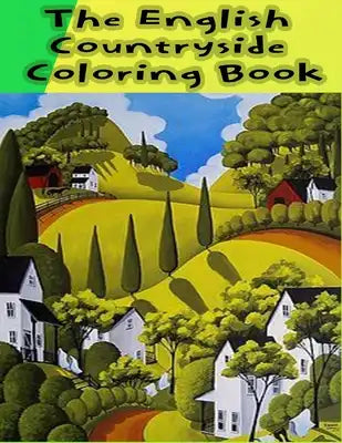 The English Countryside Coloring Book: An Adult Coloring Book Featuring Enchanting English Countryside Scenery, and Beautiful Chateau Interiors for St