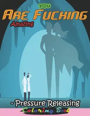 You Are Fucking Amazing- Pressure Releasing Coloring Book: Funny Offending Curse Words Coloring Book To Relax (Gag Gifts, Funny Journals and Adult Col
