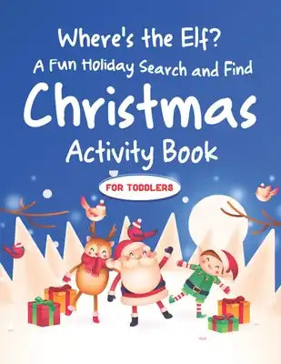 Where's the Elf A Fun Holiday Search and Find Christmas Activity Book For Toddlers: Help Santa Spy & Catch His Elves Playing Hide And Seek To Return T