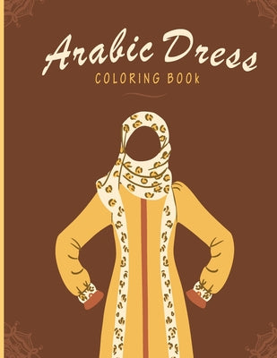 Arabic Dress Coloring Book: Arabic Dress, Fashion Coloring Books, Great Gift for Girls & Womens, kaftan, burka dresses for women, arabian midlle e