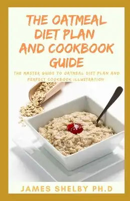 The Oatmeal Diet Plan and Cookbook Guide: The Master Guide To Oatmeal Diet Plan And Perfect Cookbook Illustration