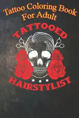 Tattoo Coloring Book For Adult: Mens Hairstylist Tattoo Funny Tattooed Hairstylist An Coloring Book For Relaxation with Awesome Modern Tattoo Designs