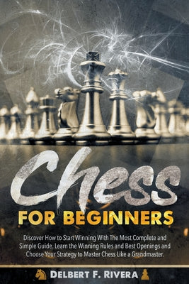 Chess for Beginners: Discover How to Start Winning with the Most Complete and Simple Guide. Learn the Winning Rules and Best Openings and C