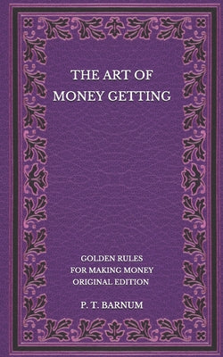 The Art of Money Getting: Golden Rules for Making Money - Original Edition