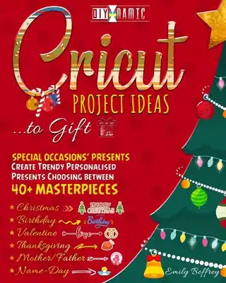 Cricut Project Ideas to Gift Special Occasions' Presents: Create Trendy Personalised Presents Choosing between 40+ Christmas, Birthday, Valentine, Mot