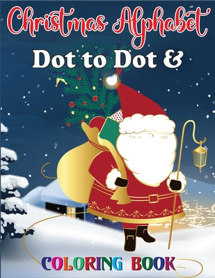 Christmas Alphabet Dot to Dot & Coloring book: Merry Christmas - Christmas Alphabet Dot To Dot Coloring And Letter Tracing Book - Alphabet And Colorin