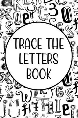 Trace The Letters Book: Handwriting Practice For Children, Traceable Letters And Numbers For Improving Pen Control