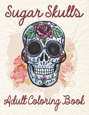 Sugar Skulls Adult Coloring Book: An Adult Sugar Skulls Coloring Book Designs for Anti-Stress Relief and Relaxation Design