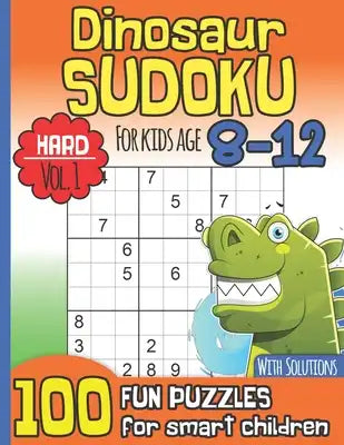Dinosaur Sudoku for Kids Age 8-12 With Solutions: Hard Vol. 1 I 100 Fun Large Print Puzzles for Smart Children I Maths Deficiency Exercise I Dinosaur
