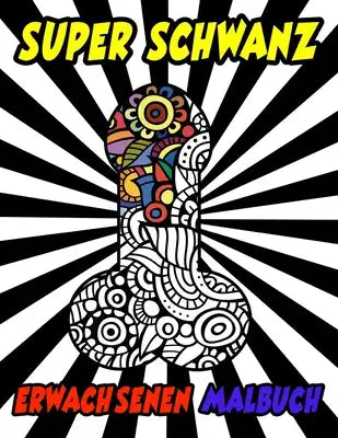 Super Schwanz Erwachsenen Malbuch: Fiese Ausmalseiten zum Runterkommen & Abreagieren mit Mandalas und Mustern (und viel Schwanz)