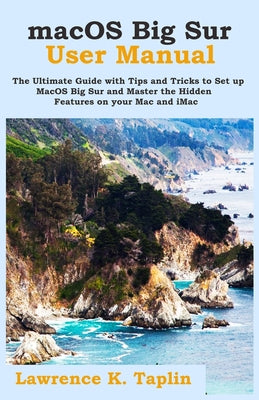 macOS Big Sur User Manual: The Ultimate Guide with Tips and Tricks to Set up MacOS Big Sur and Master the Hidden Features on your Mac and iMac