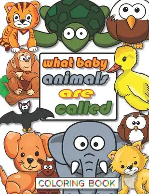 What Baby Animals Are Called: Coloring Book for kids aged 3-10. Best way to learn your child baby animals names also is perfect gift for a child tha