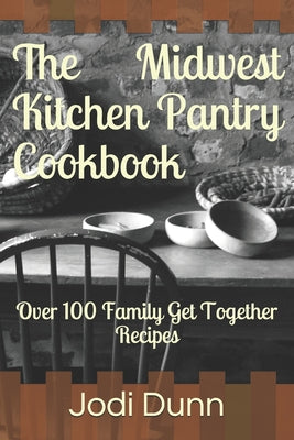 The Midwest Kitchen Pantry Cookbook: Over 100 Family Get Together Recipes