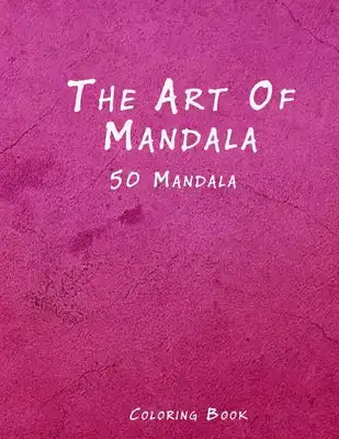 The Art of Mandala: An Adult Coloring Book Featuring 50 of the World's Most Beautiful Mandalas for Stress Relief and Relaxation
