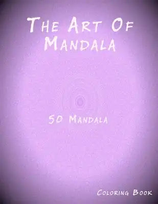 The Art of Mandala: An Adult Coloring Book Featuring 50 of the World's Most Beautiful Mandalas for Stress Relief and Relaxation