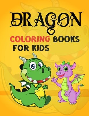 Dragon Coloring Books For Kids: Dragon Coloring Books For Kids Ages 4-8, 9-12! Wonderful Magical Dragons Coloring Book For Kids Ages for 9-12, 4-8! Ki