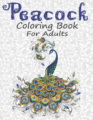 Peacock Coloring Book for Adults: Peacock Coloring Pages For Fun, Relaxation and Stress Relief - Best Gift For Girls And Boys