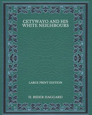 Cetywayo and his White Neighbours - Large Print Edition