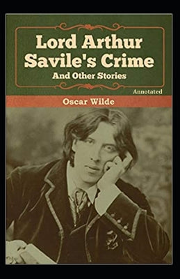 Lord Arthur Savile's Crime, And Other Stories Annotated