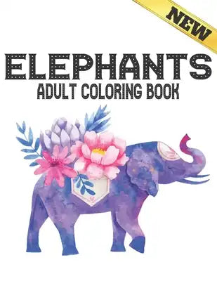 Elephants Adult Coloring Book: New Stress Relieving Coloring Book 40 Elephants Designs Coloring Book for Adults for Stress Relief and Relaxation 40 A