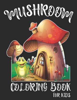 Mushroom Coloring Book For Kids: Beautiful Mushroom Kids Coloring Book. Mushroom Coloring Book For Kids Relaxation