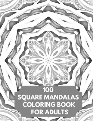 100 Square Mandalas Coloring Book For Adults: 100 Square Mandalas Coloring Pages for Inspiration, Relaxing Patterns Coloring Book