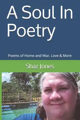 A Soul In Poetry: Poems of Home and War, Love & More