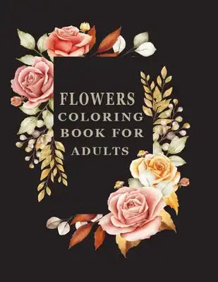 Flowers Coloring Book For Adults: An Adult Coloring Book Featuring 50 Beautiful Flower Designs Including Succulents, Vases, Bunches, and a Variety of